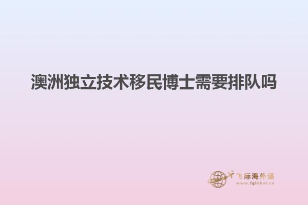 澳洲独立技术移民博士需要排队吗