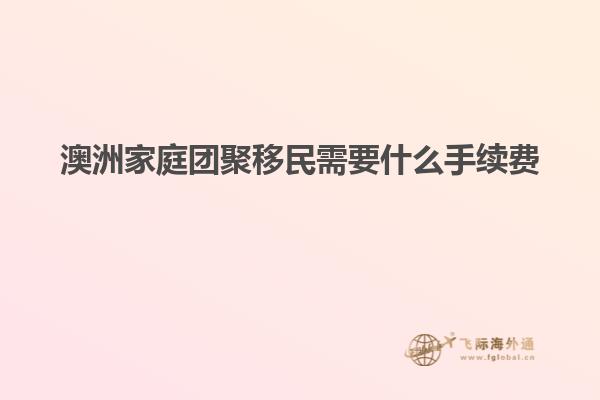 澳洲家庭团聚移民需要什么手续费