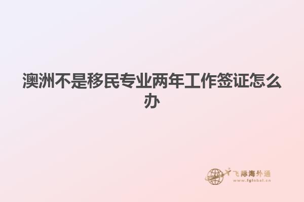 澳洲不是移民专业两年工作签证怎么办