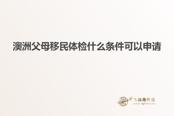 澳洲父母移民体检什么条件可以申请