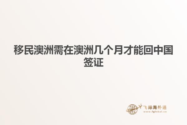 移民澳洲需在澳洲几个月才能回中国签证