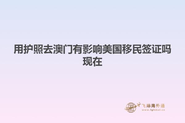 用护照去澳门有影响美国移民签证吗现在