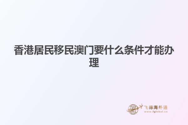 香港居民移民澳门要什么条件才能办理