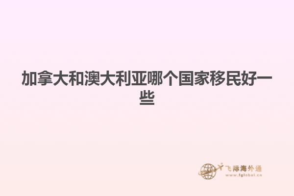 加拿大和澳大利亚哪个国家移民好一些