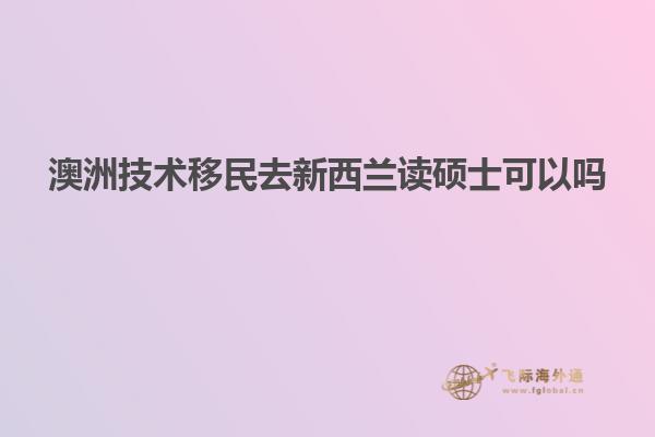 澳洲技术移民去新西兰读硕士可以吗