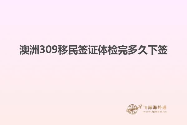 澳洲309移民签证体检完多久下签