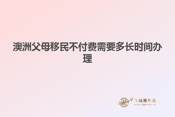澳洲父母移民不付费需要多长时间办理