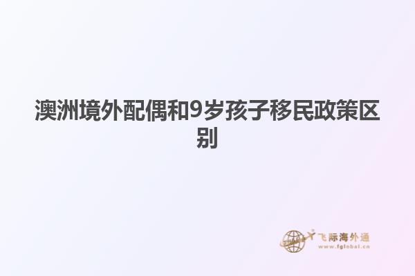 澳洲境外配偶和9岁孩子移民政策区别