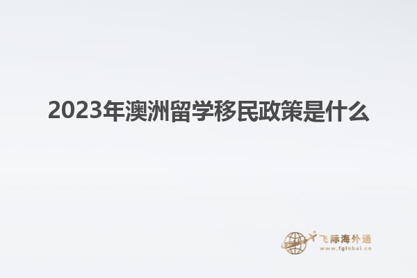 2023年澳洲留学移民政策是什么
