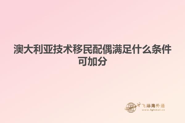 澳大利亚技术移民配偶满足什么条件可加分