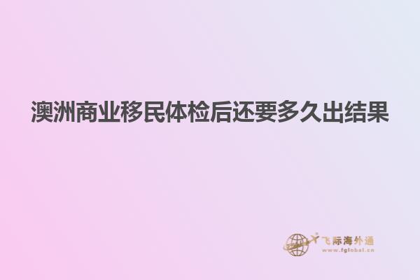 澳洲商业移民体检后还要多久出结果