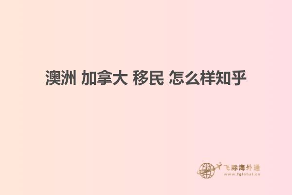 澳洲 加拿大 移民 怎么样知乎