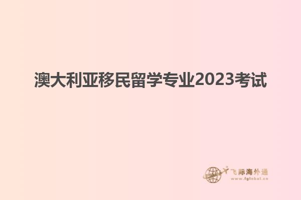 澳大利亚移民留学专业2023考试