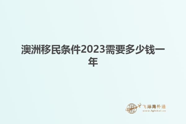 澳洲移民条件2023需要多少钱一年