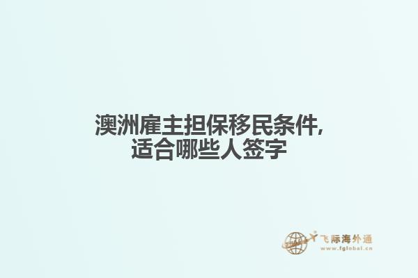 澳洲雇主担保移民条件,适合哪些人签字