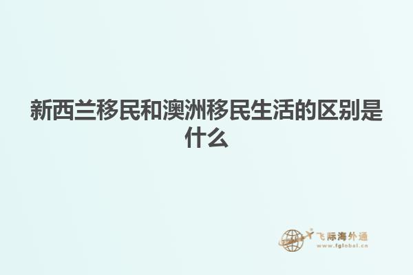 新西兰移民和澳洲移民生活的区别是什么