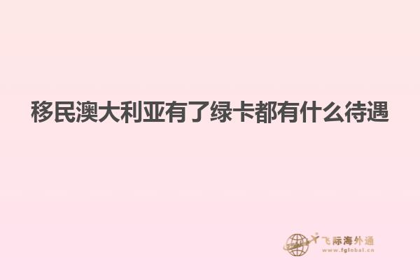 移民澳大利亚有了绿卡都有什么待遇