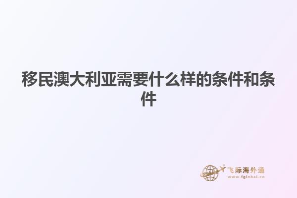 移民澳大利亚需要什么样的条件和条件
