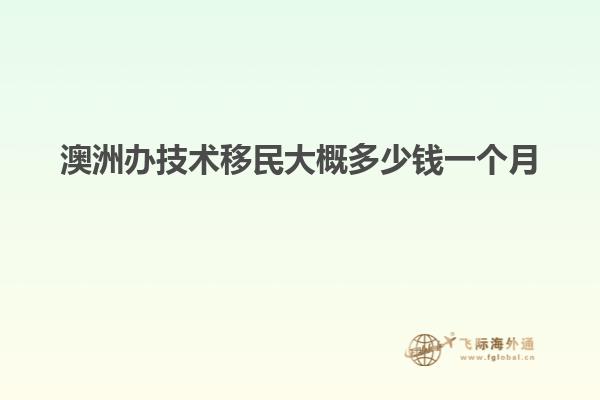 澳洲办技术移民大概多少钱一个月