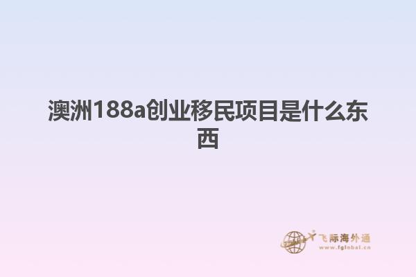 澳洲188a创业移民项目是什么东西