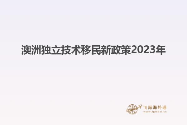 澳洲独立技术移民新政策2023年