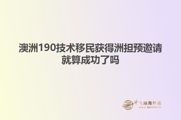 澳洲190技术移民获得洲担预邀请就算成功了吗