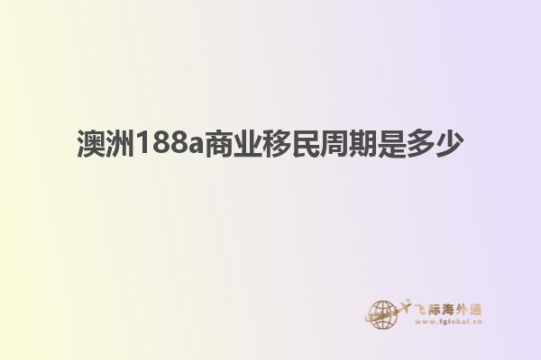 澳洲188a商业移民周期是多少