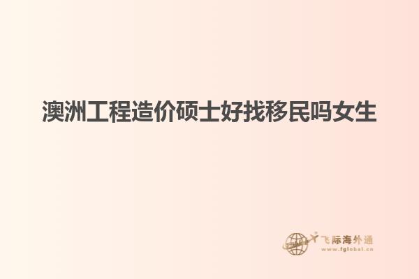 澳洲工程造价硕士好找移民吗女生