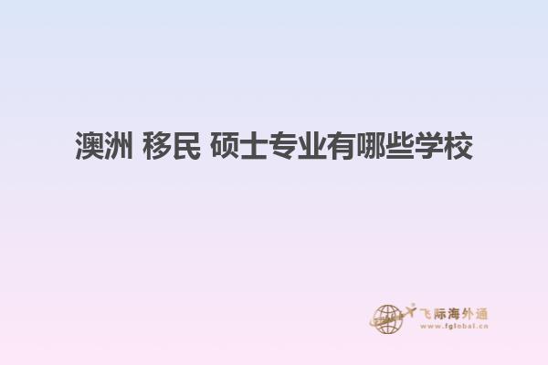 澳洲 移民 硕士专业有哪些学校