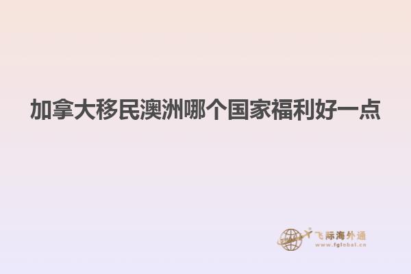 加拿大移民澳洲哪个国家福利好一点