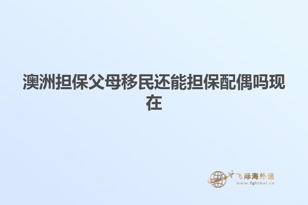 澳洲担保父母移民还能担保配偶吗现在