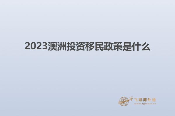 2023澳洲投资移民政策是什么