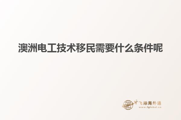 澳洲电工技术移民需要什么条件呢