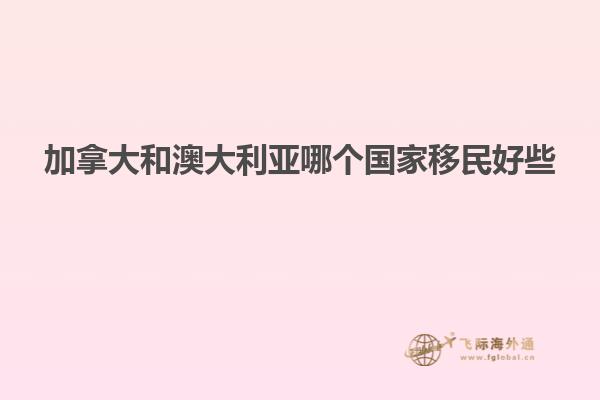 加拿大和澳大利亚哪个国家移民好些