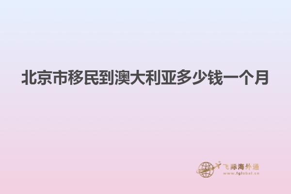 北京市移民到澳大利亚多少钱一个月