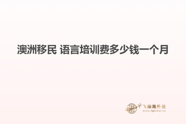 澳洲移民 语言培训费多少钱一个月
