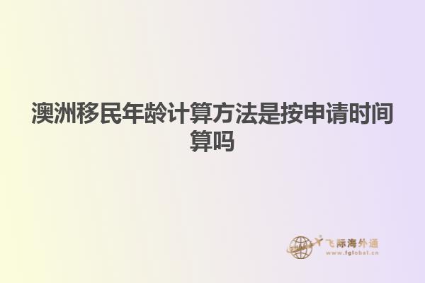 澳洲移民年龄计算方法是按申请时间算吗