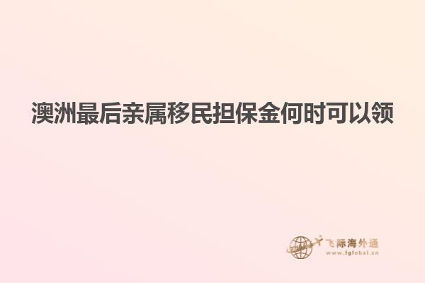澳洲最后亲属移民担保金何时可以领