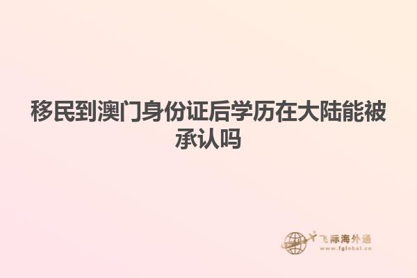 移民到澳门身份证后学历在大陆能被承认吗