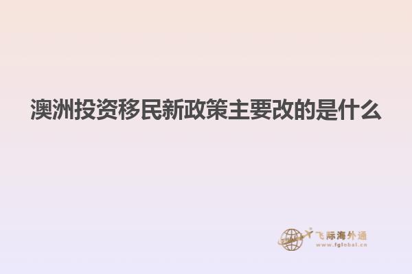 澳洲投资移民新政策主要改的是什么