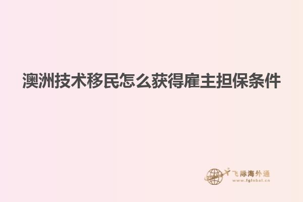 澳洲技术移民怎么获得雇主担保条件