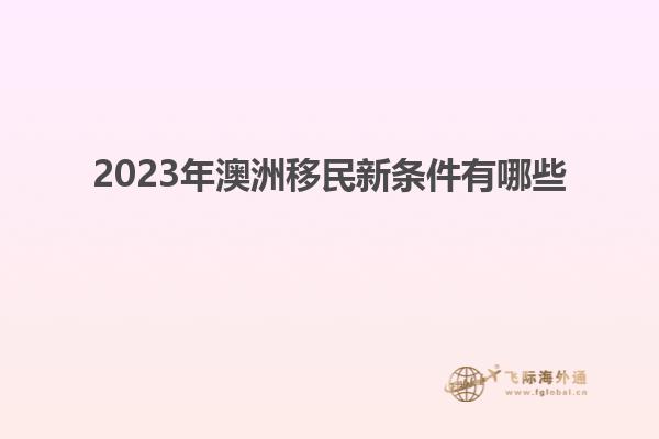 2023年澳洲移民新条件有哪些