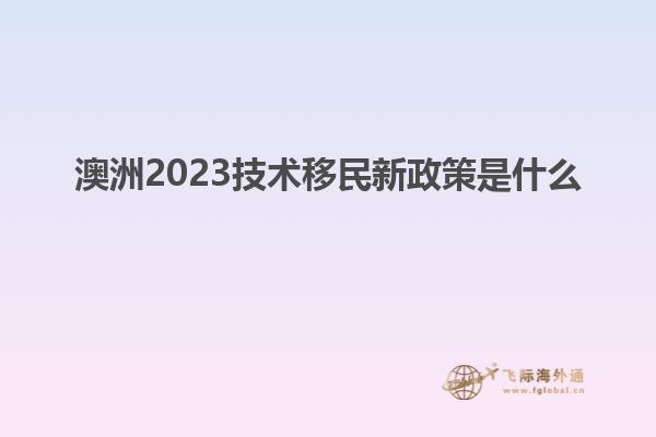 澳洲2023技术移民新政策是什么