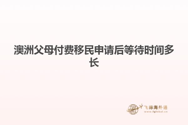 澳洲父母付费移民申请后等待时间多长