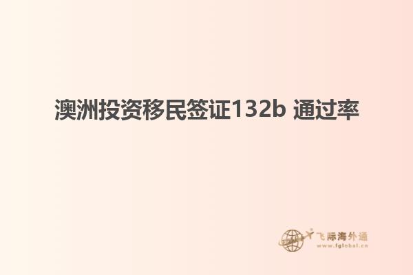 澳洲投资移民签证132b 通过率