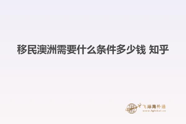 移民澳洲需要什么条件多少钱 知乎