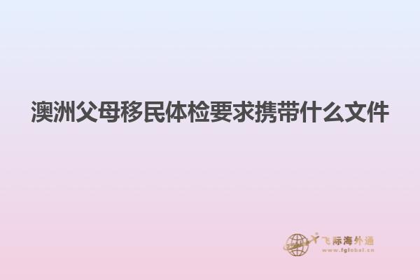 澳洲父母移民体检要求携带什么文件
