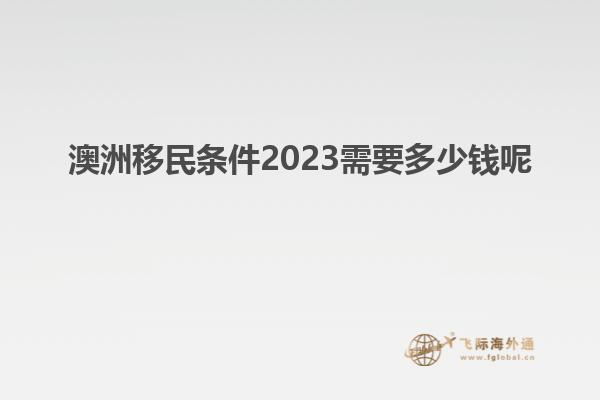 澳洲移民条件2023需要多少钱呢