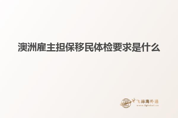 澳洲雇主担保移民体检要求是什么