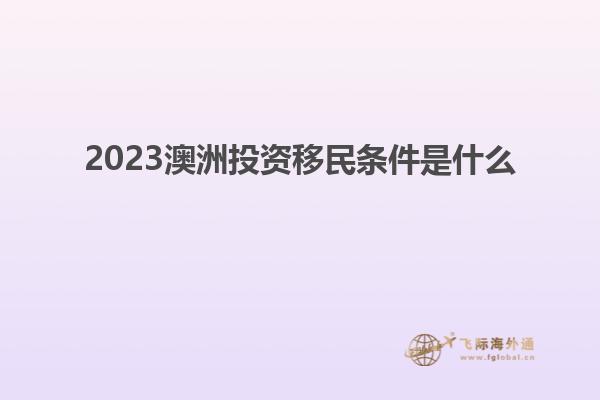 2023澳洲投资移民条件是什么
